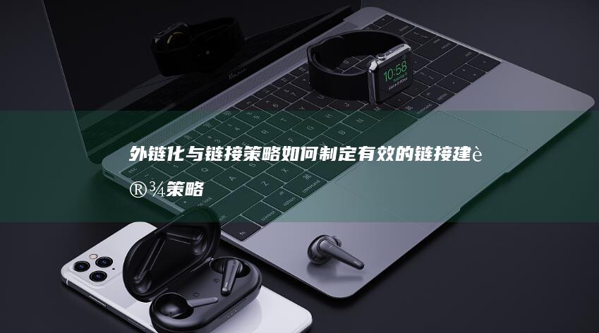 外链化与链接策略：如何制定有效的链接建设策略 (外链化与链接化的区别)