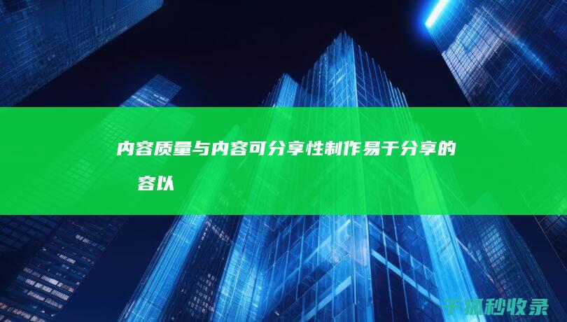 内容质量与内容可分享性：制作易于分享的内容以扩大影响力 (内容和质量)